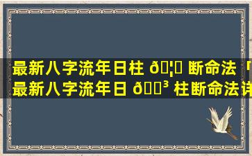 最新八字流年日柱 🦁 断命法「最新八字流年日 🐳 柱断命法详解」